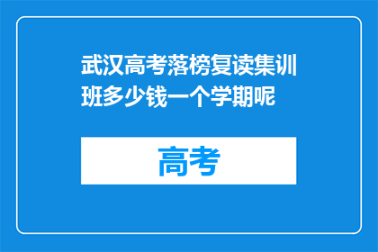 武汉高考落榜复读集训班多少钱一个学期呢(武汉高考落榜复读集训班一个学期的费用是多少？)