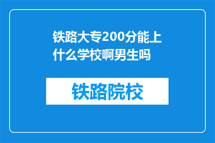 铁路大专200分能上什么学校啊男生吗(铁路大专200分能上什么学校？男生有合适的选择吗？)