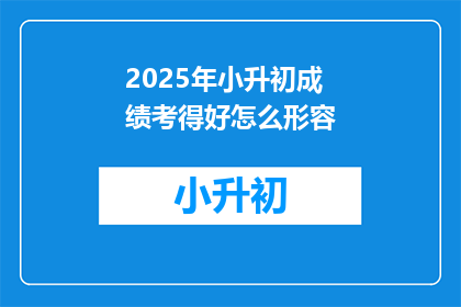 2025年小升初成绩考得好怎么形容(2025年小升初成绩考得好，如何形容？)