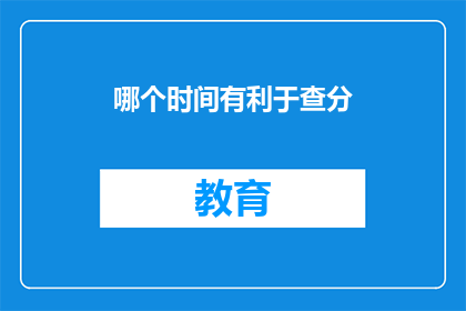 哪个时间有利于查分(何时查询成绩最为适宜？)