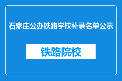 石家庄公办铁路学校补录名单公示(石家庄公办铁路学校补录名单公示，是否还有机会？)