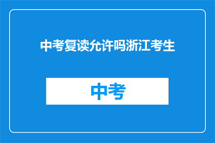 中考复读允许吗浙江考生(浙江中考复读政策是否允许？)