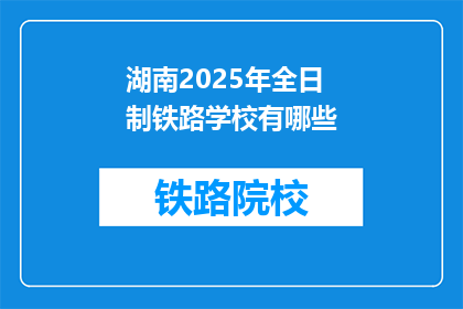 湖南2025年全日制铁路学校有哪些(2025年湖南将开设哪些全日制铁路学校？)