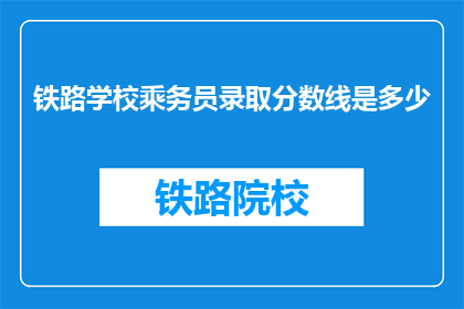 铁路学校乘务员录取分数线是多少(铁路学校乘务员的录取分数线是多少？)
