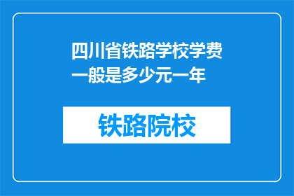 四川省铁路学校学费一般是多少元一年(四川省铁路学校一年学费是多少？)