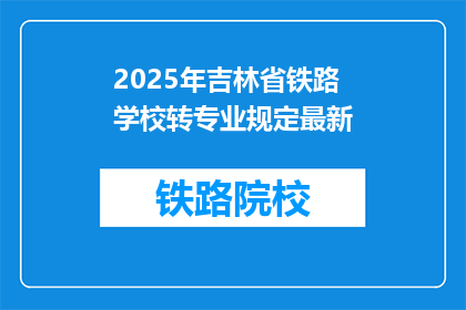 2025年吉林省铁路学校转专业规定最新(2025年吉林省铁路学校转专业规定最新是什么？)