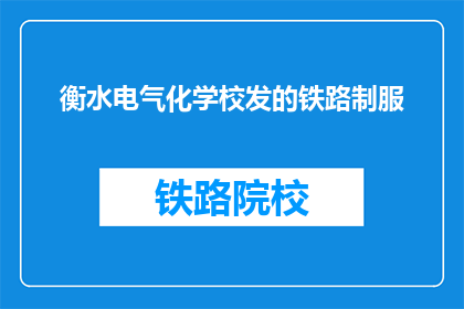 衡水电气化学校发的铁路制服(衡水电气化学校铁路制服的样式与功能是什么？)