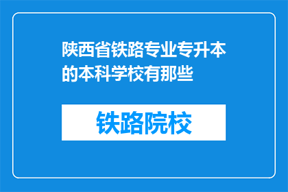 陕西省铁路专业专升本的本科学校有那些(陕西省有哪些本科院校提供铁路专业专升本课程？)