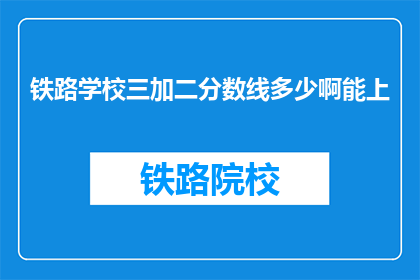 铁路学校三加二分数线多少啊能上(铁路学校三加二分数线是多少？能否顺利入学？)