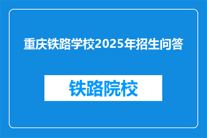 重庆铁路学校2025年招生问答(重庆铁路学校2025年招生问答：你最关心的问题是什么？)
