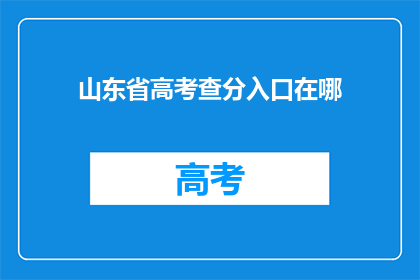 山东省高考查分入口在哪(山东省高考分数查询入口在哪里？)