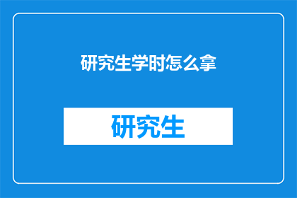 研究生学时怎么拿(研究生学时如何有效获取？)