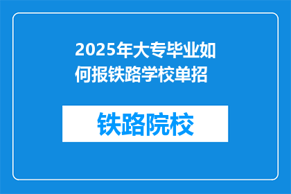 2025年大专毕业如何报铁路学校单招(2025年大专毕业生如何报名参加铁路学校单招？)