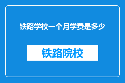 铁路学校一个月学费是多少(一个月的铁路学校学费是多少？)