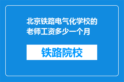 北京铁路电气化学校的老师工资多少一个月(北京铁路电气化学校教师月薪是多少？)