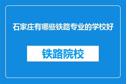石家庄有哪些铁路专业的学校好(石家庄有哪些铁路专业学校值得推荐？)
