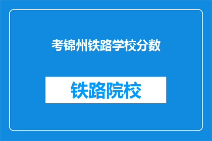 考锦州铁路学校分数(锦州铁路学校录取分数线是多少？)