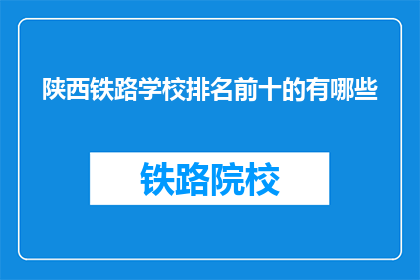 陕西铁路学校排名前十的有哪些(陕西铁路学校排名前十的有哪些？)