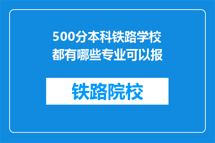 500分本科铁路学校都有哪些专业可以报(哪些本科铁路学校提供500分可报考的专业？)