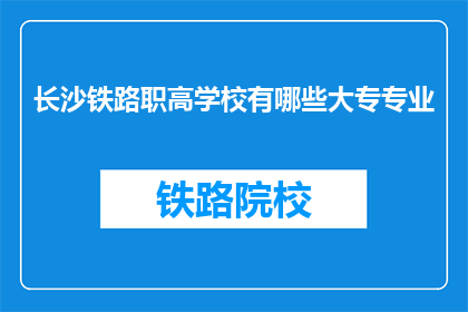 长沙铁路职高学校有哪些大专专业(长沙铁路职高学校有哪些大专专业？)