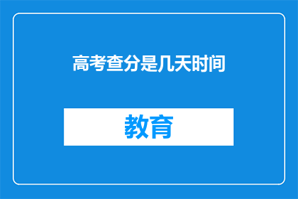 高考查分是几天时间(高考查分具体时间是几天？)