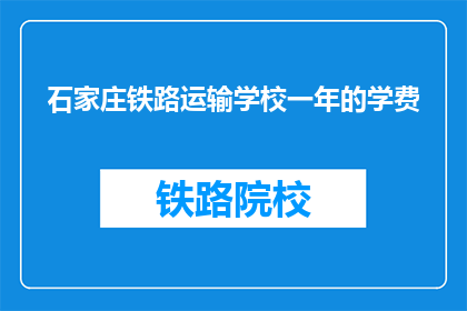 石家庄铁路运输学校一年的学费(石家庄铁路运输学校一年的学费是多少？)