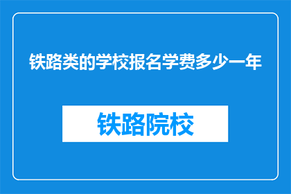 铁路类的学校报名学费多少一年(铁路类学校一年学费是多少？)