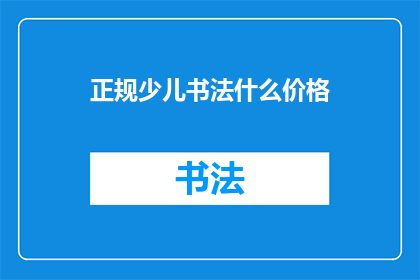 正规少儿书法什么价格(少儿书法课程价格是多少？)