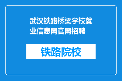 武汉铁路桥梁学校就业信息网官网招聘(武汉铁路桥梁学校就业信息网官网招聘信息是什么？)