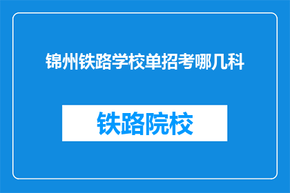 锦州铁路学校单招考哪几科(锦州铁路学校单招考试科目有哪些？)