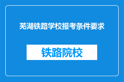 芜湖铁路学校报考条件要求(报考芜湖铁路学校需要满足哪些条件？)