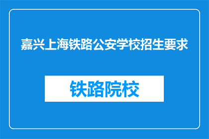 嘉兴上海铁路公安学校招生要求(嘉兴上海铁路公安学校招生要求是什么？)