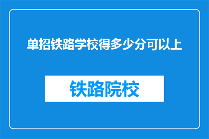 单招铁路学校得多少分可以上(单招铁路学校录取分数线是多少？)