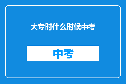 大专时什么时候中考(大专入学前，何时参加中考？)