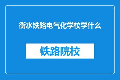 衡水铁路电气化学校学什么(衡水铁路电气化学校学什么？)