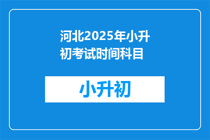 河北2025年小升初考试时间科目(河北2025年小升初考试时间及科目安排疑问解答)