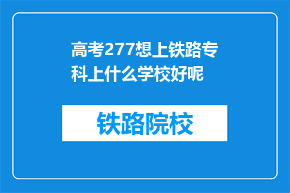 高考277想上铁路专科上什么学校好呢(高考277分，如何选校上铁路专科？)