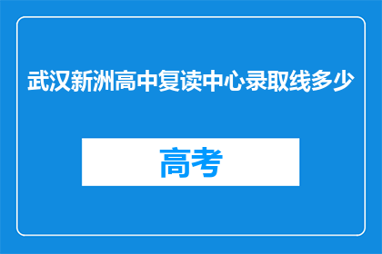 武汉新洲高中复读中心录取线多少(武汉新洲高中复读中心录取分数线是多少？)