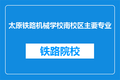 太原铁路机械学校南校区主要专业(太原铁路机械学校南校区有哪些主要专业？)