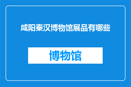 咸阳秦汉博物馆展品有哪些(咸阳秦汉博物馆有哪些展品？)
