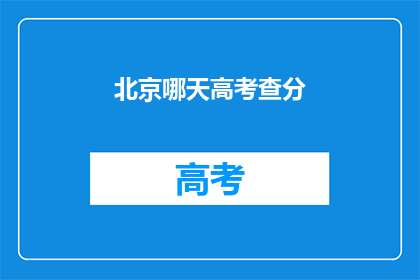 北京哪天高考查分(北京高考分数何时公布？)