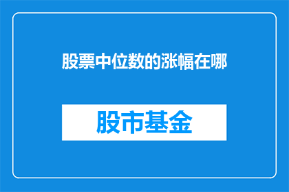 股票中位数的涨幅在哪(股票中位数涨幅在哪里？)