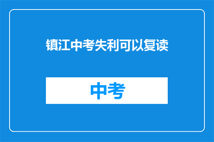 镇江中考失利可以复读(镇江中考失利者是否有机会复读？)