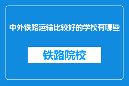 中外铁路运输比较好的学校有哪些(哪些学校在中外铁路运输领域表现卓越？)