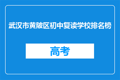 武汉市黄陂区初中复读学校排名榜(武汉市黄陂区初中复读学校排名榜：哪些学校值得选择？)