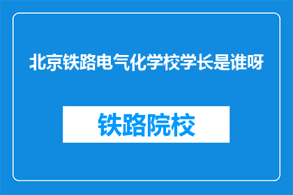 北京铁路电气化学校学长是谁呀(北京铁路电气化学校学长是谁？)