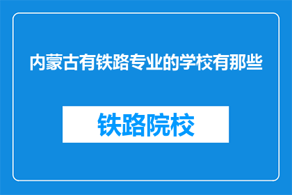 内蒙古有铁路专业的学校有那些(内蒙古有哪些铁路专业学校？)