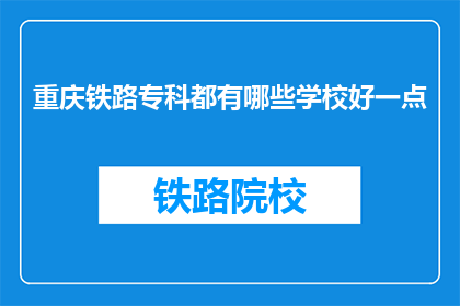 重庆铁路专科都有哪些学校好一点(重庆铁路专科有哪些学校是比较好的？)