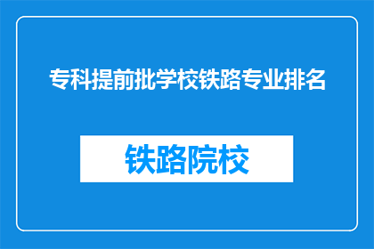 专科提前批学校铁路专业排名(专科提前批学校铁路专业排名是什么？)