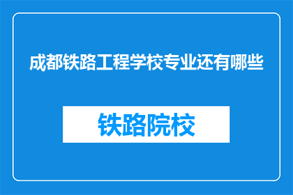 成都铁路工程学校专业还有哪些(成都铁路工程学校还有哪些专业？)